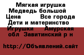 Мягкая игрушка Медведь-большой. › Цена ­ 750 - Все города Дети и материнство » Игрушки   . Амурская обл.,Завитинский р-н